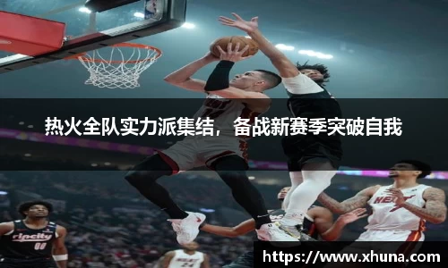 热火全队实力派集结,备战新赛季突破自我