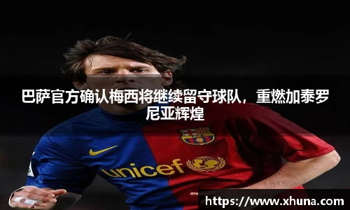 巴萨官方确认梅西将继续留守球队,重燃加泰罗尼亚辉煌