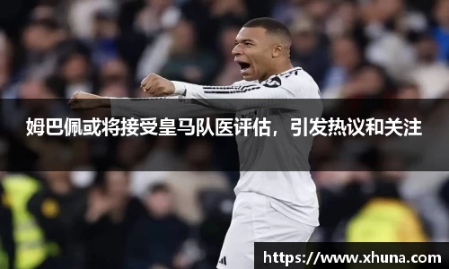 姆巴佩或将接受皇马队医评估,引发热议和关注