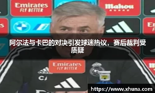 阿尔法与卡巴的对决引发球迷热议,赛后裁判受质疑