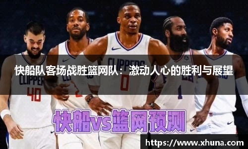 快船队客场战胜篮网队:激动人心的胜利与展望