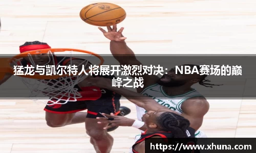 猛龙与凯尔特人将展开激烈对决:NBA赛场的巅峰之战