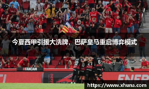 今夏西甲引援大洗牌,巴萨皇马重启博弈模式