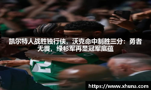 凯尔特人战胜独行侠,沃克命中制胜三分:勇者无畏,绿衫军再显冠军底蕴