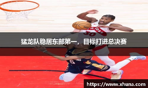 猛龙队稳居东部第一,目标打进总决赛