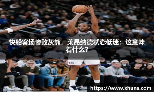 快船客场惨败灰熊,莱昂纳德状态低迷:这意味着什么?