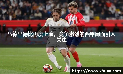 马德里德比再度上演,竞争激烈的西甲局面引人关注