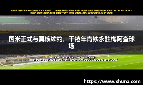 国米正式与真核续约,千禧年青铁永驻梅阿查球场
