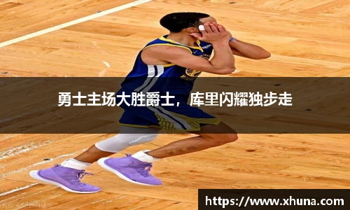勇士主场大胜爵士,库里闪耀独步走