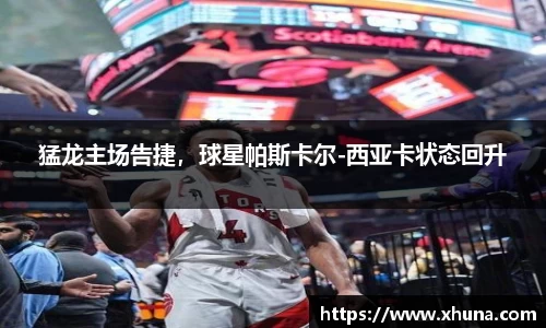 猛龙主场告捷,球星帕斯卡尔-西亚卡状态回升