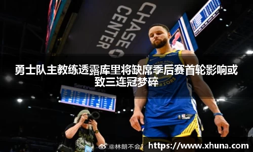 勇士队主教练透露库里将缺席季后赛首轮影响或致三连冠梦碎