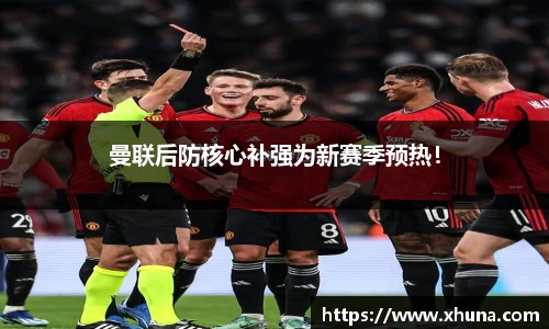 曼联后防核心补强为新赛季预热！