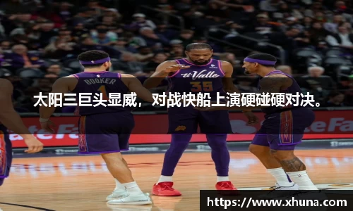太阳三巨头显威，对战快船上演硬碰硬对决。