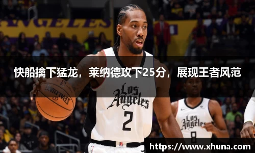 快船擒下猛龙,莱纳德攻下25分,展现王者风范
