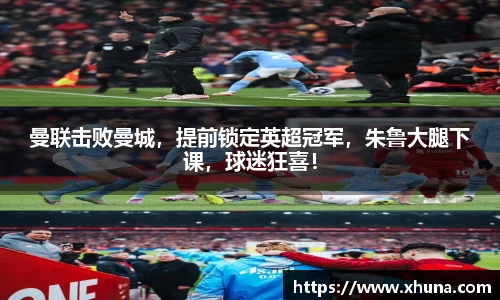 曼联击败曼城,提前锁定英超冠军,朱鲁大腿下课,球迷狂喜!