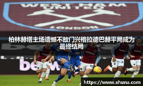 柏林赫塔主场遗憾不敌门兴格拉德巴赫平局成为最终结局