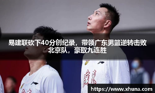 易建联砍下40分创纪录,带领广东男篮逆转击败北京队,豪取九连胜