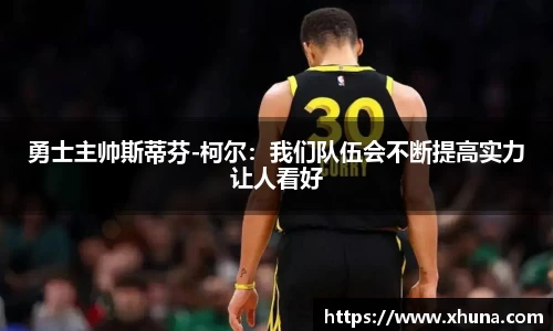 勇士主帅斯蒂芬-柯尔:我们队伍会不断提高实力让人看好