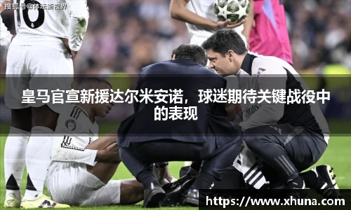 皇马官宣新援达尔米安诺，球迷期待关键战役中的表现