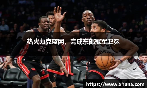 热火力克篮网,完成东部冠军卫冕
