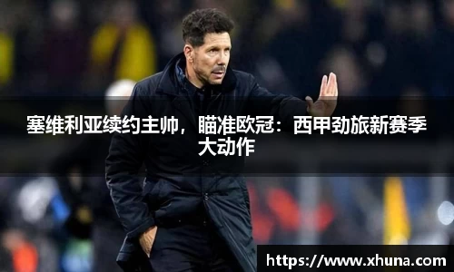 塞维利亚续约主帅，瞄准欧冠：西甲劲旅新赛季大动作