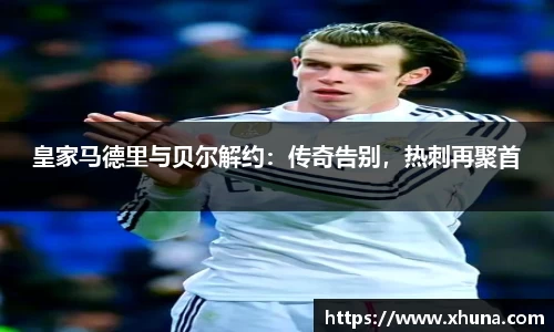 皇家马德里与贝尔解约：传奇告别，热刺再聚首