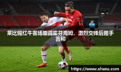 莱比锡红牛客场鏖战霍芬海姆,激烈交锋后握手言和