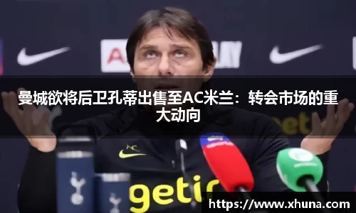 曼城欲将后卫孔蒂出售至AC米兰:转会市场的重大动向