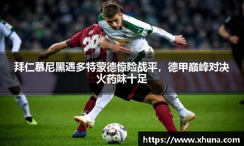 拜仁慕尼黑遇多特蒙德惊险战平,德甲巅峰对决火药味十足