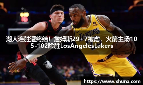 湖人连胜遭终结!詹姆斯29+7被虐,火箭主场105-102险胜LosAngelesLakers