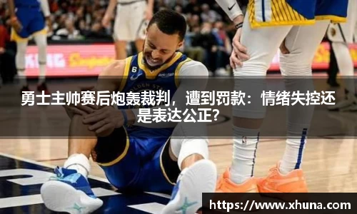 勇士主帅赛后炮轰裁判，遭到罚款：情绪失控还是表达公正？