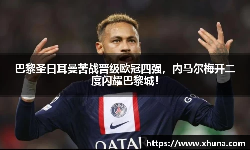 巴黎圣日耳曼苦战晋级欧冠四强,内马尔梅开二度闪耀巴黎城!