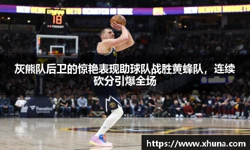 灰熊队后卫的惊艳表现助球队战胜黄蜂队,连续砍分引爆全场