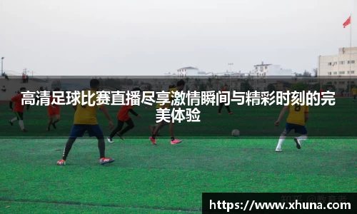 高清足球比赛直播尽享激情瞬间与精彩时刻的完美体验