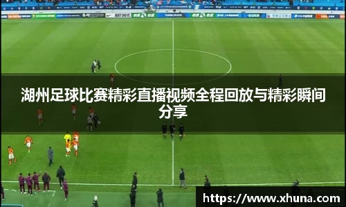 湖州足球比赛精彩直播视频全程回放与精彩瞬间分享