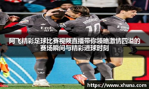 阿飞精彩足球比赛视频直播带你领略激情四溢的赛场瞬间与精彩进球时刻