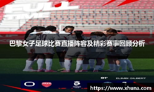 巴黎女子足球比赛直播阵容及精彩赛事回顾分析