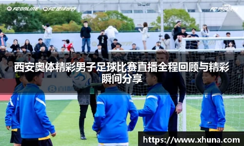 西安奥体精彩男子足球比赛直播全程回顾与精彩瞬间分享