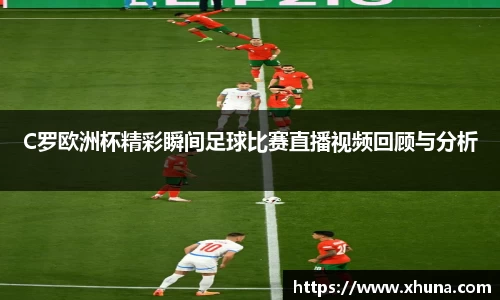 C罗欧洲杯精彩瞬间足球比赛直播视频回顾与分析