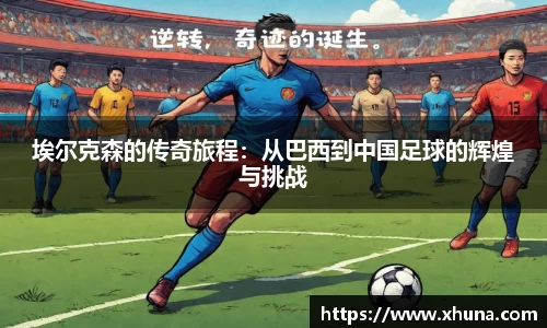 埃尔克森的传奇旅程：从巴西到中国足球的辉煌与挑战